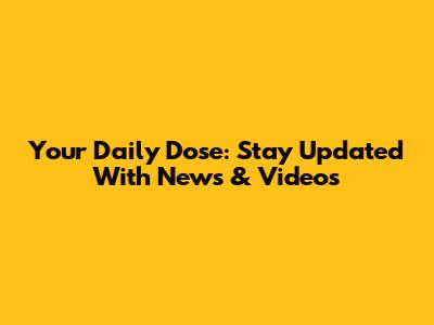 Your Daily Dose: Stay Updated With News & Videos