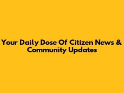 Your Daily Dose Of Citizen News & Community Updates