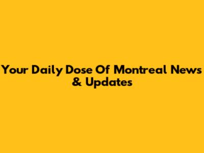 Your Daily Dose Of Montreal News & Updates