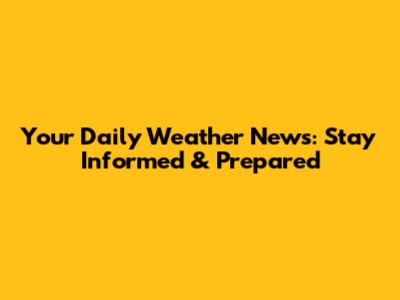Your Daily Weather News: Stay Informed & Prepared