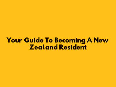 Your Guide To Becoming A New Zealand Resident
