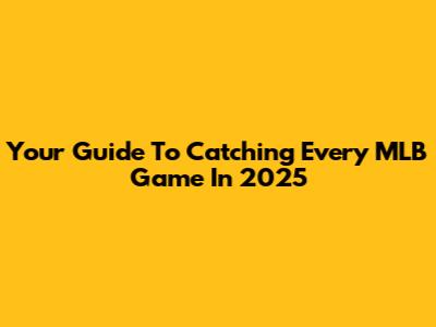 Your Guide To Catching Every MLB Game In 2025