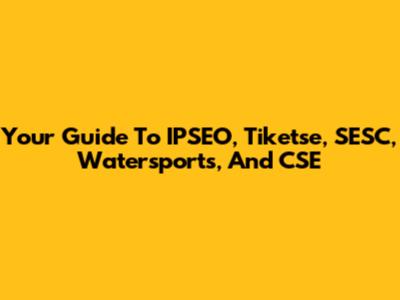 Your Guide To IPSEO, Tiketse, SESC, Watersports, And CSE