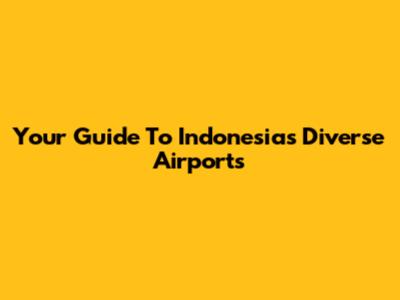 Your Guide To Indonesia's Diverse Airports