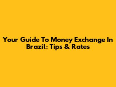 Your Guide To Money Exchange In Brazil: Tips & Rates