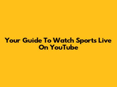 Your Guide To Watch Sports Live On YouTube
