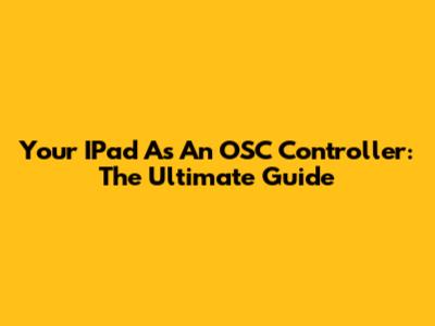 Your IPad As An OSC Controller: The Ultimate Guide