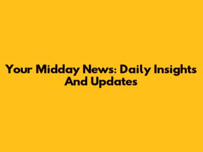 Your Midday News: Daily Insights And Updates