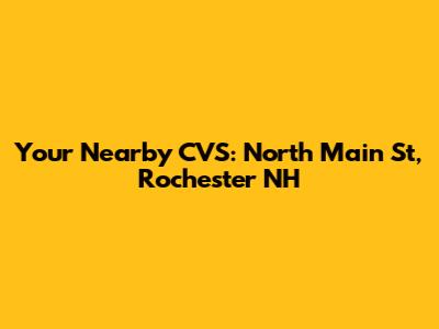 Your Nearby CVS: North Main St, Rochester NH