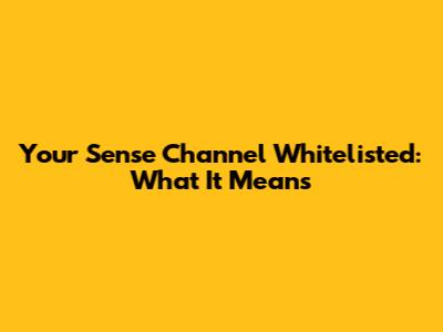 Your Sense Channel Whitelisted: What It Means
