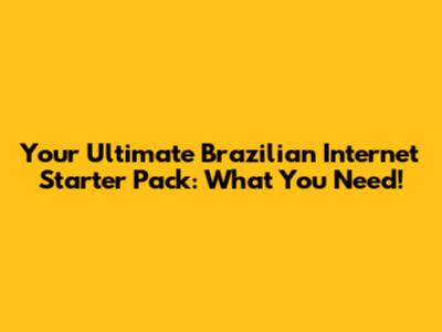 Your Ultimate Brazilian Internet Starter Pack: What You Need!