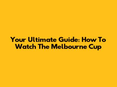Your Ultimate Guide: How To Watch The Melbourne Cup