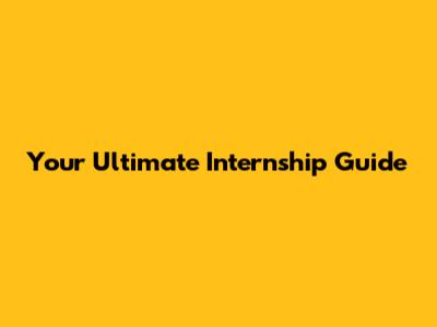 Your Ultimate Internship Guide