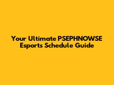 Your Ultimate PSEPHNOWSE Esports Schedule Guide