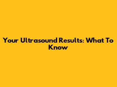 Your Ultrasound Results: What To Know