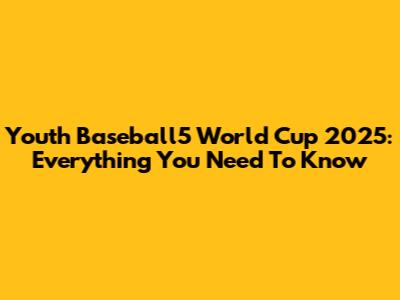 Youth Baseball5 World Cup 2025: Everything You Need To Know