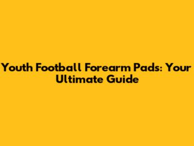 Youth Football Forearm Pads: Your Ultimate Guide