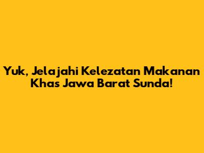 Yuk, Jelajahi Kelezatan Makanan Khas Jawa Barat Sunda!