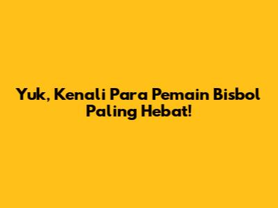 Yuk, Kenali Para Pemain Bisbol Paling Hebat!