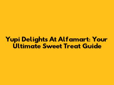 Yupi Delights At Alfamart: Your Ultimate Sweet Treat Guide