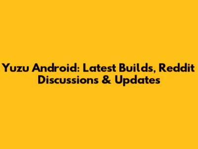 Yuzu Android: Latest Builds, Reddit Discussions & Updates