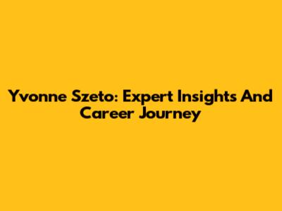 Yvonne Szeto: Expert Insights And Career Journey