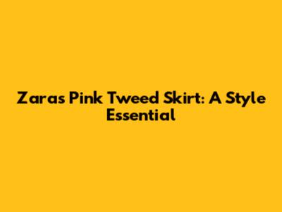 Zara's Pink Tweed Skirt: A Style Essential