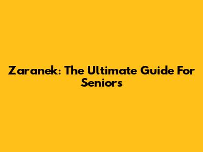Zaranek: The Ultimate Guide For Seniors