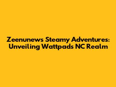 Zeenunew's Steamy Adventures: Unveiling Wattpad's NC Realm