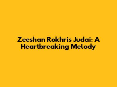 Zeeshan Rokhri's Judai: A Heartbreaking Melody