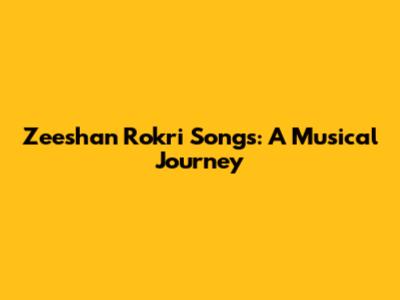 Zeeshan Rokri Songs: A Musical Journey