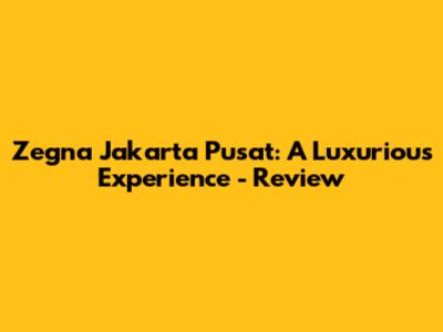 Zegna Jakarta Pusat: A Luxurious Experience - Review