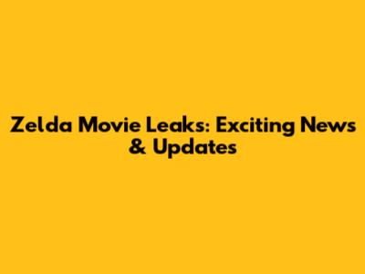 Zelda Movie Leaks: Exciting News & Updates