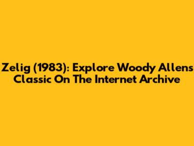 Zelig (1983): Explore Woody Allen's Classic On The Internet Archive