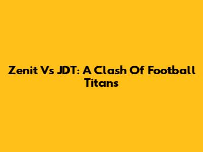 Zenit Vs JDT: A Clash Of Football Titans