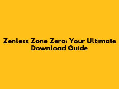 Zenless Zone Zero: Your Ultimate Download Guide