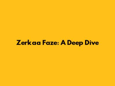 Zerkaa Faze: A Deep Dive