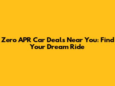 Zero APR Car Deals Near You: Find Your Dream Ride