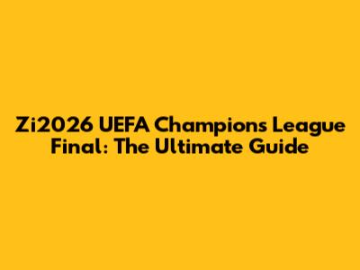 Zi2026 UEFA Champions League Final: The Ultimate Guide