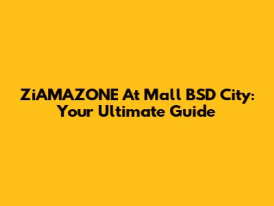 ZiAMAZONE At Mall BSD City: Your Ultimate Guide