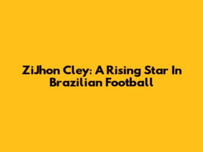 ZiJhon Cley: A Rising Star In Brazilian Football