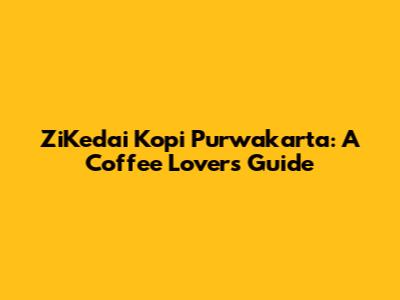 ZiKedai Kopi Purwakarta: A Coffee Lover's Guide