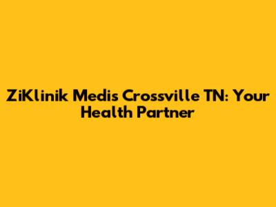 ZiKlinik Medis Crossville TN: Your Health Partner