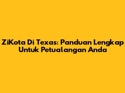 ZiKota Di Texas: Panduan Lengkap Untuk Petualangan Anda