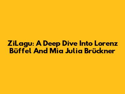 ZiLagu: A Deep Dive Into Lorenz Büffel And Mia Julia Brückner