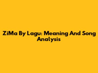 ZiMa By Lagu: Meaning And Song Analysis