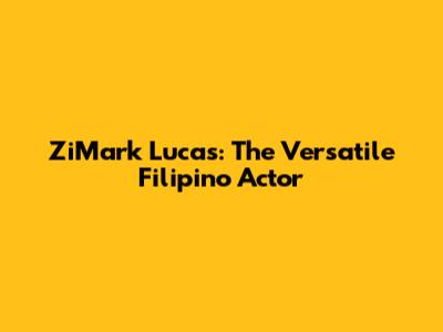 ZiMark Lucas: The Versatile Filipino Actor