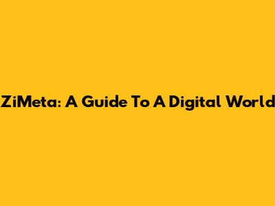 ZiMeta: A Guide To A Digital World