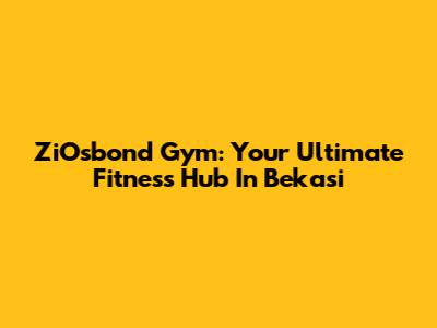 ZiOsbond Gym: Your Ultimate Fitness Hub In Bekasi