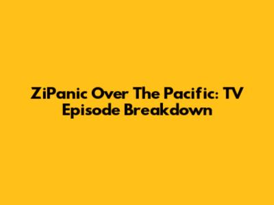 ZiPanic Over The Pacific: TV Episode Breakdown